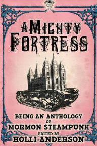 Title: A Mighty Fortress: Being an Anthology of Mormon Steampunk, Author: Holli Anderson