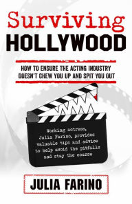 Title: Surviving Hollywood: How To Ensure The Acting Industry Doesn't Chew You Up And Spit You Out, Author: Julia Farino