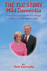 Title: The TLC Story - Mild Dementia: A Guide for Caregivers in the Mild Stage of Alzheimer's and Related Dementia Diseases, Author: Thomas Connolly