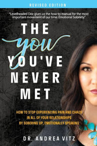 Title: The You You've Never Met, Revised Edition: How to Stop Experiencing Pain and Chaos in All of Your Relationships by Sobering Up, Emotionally Speaking, Author: Andrea M Vitz