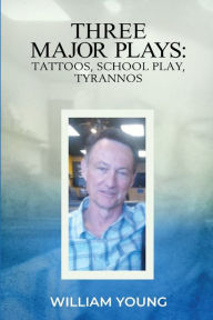 Title: Three Major Plays: Tattoos, School Play, Tyrannos, Author: William Young