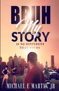 Title: Bruh, My Story Is No Different Than Yours, Author: Michael E Martin Jr