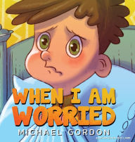Title: When I'm Worried (Anxiety Books for Kids, Ages 3 5, Childrens Books, Kindergarten), Author: Michael Gordon