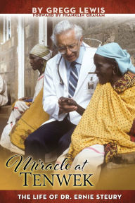Title: Miracle at Tenwek: The Life of Dr. Ernie Steury, Author: Gregg Lewis