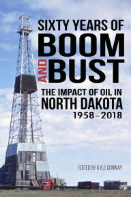 Title: Sixty Years of Boom and Bust: The Impact of Oil in North Dakota, 1958-2018, Author: Brent L Willis