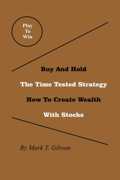 Play To Win Buy And Hold The Time Tested Strategy How To Create Wealth With Stocks By Mark T Gibson Nook Book Ebook Barnes Noble