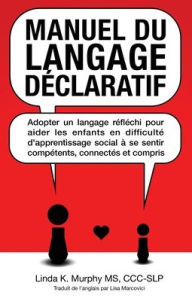 Title: Manuel du langage dÃ¯Â¿Â½claratif: Adopter un langage rÃ¯Â¿Â½flÃ¯Â¿Â½chi pour aider les enfants en difficultÃ¯Â¿Â½ d'apprentissage social Ã¯Â¿Â½ se sentir compÃ¯Â¿Â½tents, connectÃ¯Â¿Â½s et compris (French Edition), Author: Linda K Murphy
