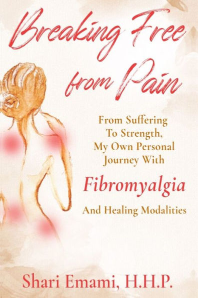 Breaking Free From Pain: From Suffering To Strength , My Own Personal Journey With Fibromyalgia And Healing Modalities