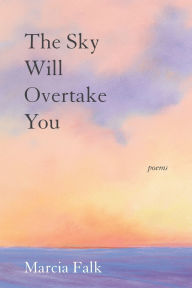 Title: The Sky Will Overtake You: Poems, Author: Marcia Falk