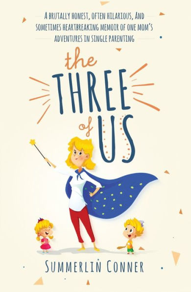 The Three of Us: A Brutally Honest, Often Hilarious, and Sometimes Heartbreaking Memoir of One Mom's Adventures in Single Parenting
