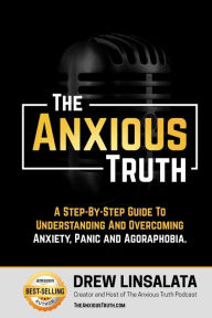 Title: The Anxious Truth: A Step-By-Step Guide To Understanding and Overcoming Panic, Anxiety, and Agoraphobia, Author: Drew Linsalata