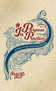 Title: Purpose In Practice: 26 Rules for the Practicing Musician, Author: Rachel Lee Hall