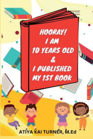 Title: HOORAY! I AM 10 YEARS OLD & I PUBLISHED MY 1ST BOOK, Author: Atiya Turner