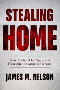 Title: Stealing Home: How Artificial Intelligence Is Hijacking the American Dream, Author: James Nelson