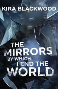 Title: The Mirrors by Which I End the World, Author: Kira Blackwood