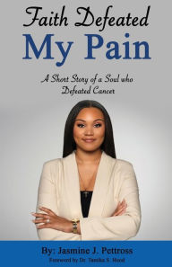 Title: Faith Defeated My Pain: A Short Story of a Soul who Defeated Cancer, Author: Jasmine Pettross