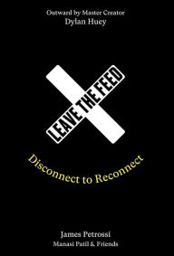Title: Leave the Feed: Disconnect to Reconnect, Author: James Petrossi