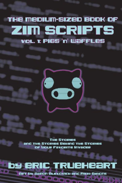 The Medium-Sized Book of Zim Scripts: Vol. 1: Pigs 'n' Waffles: The stories, and the stories behind the stories of your favorite Invader