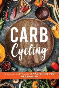 Title: Carb Cycling: The Science and Practice of Mastering Your Metabolism, Author: John Carver