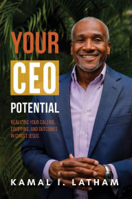 Title: Your CEO Potential: Realizing Your Calling, Equipping, and Outcomes in Christ Jesus, Author: Kamal I. Latham