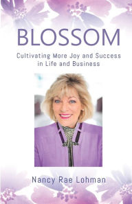 Title: Blossom: Cultivating More Joy and Success in Life and Business, Author: Nancy Rae Lohman