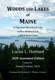 Title: WOODS AND LAKES OF MAINE - 2020 Annotated Edition: A TRIP FROM MOOSEHEAD LAKE TO NEW BRUNSWICK IN A BIRCH-BARK CANOE, Author: Lucius Hubbard