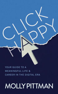 Title: Click Happy: Your Guide to a Meaningful Life and Career in the Digital Era, Author: Molly Pittman