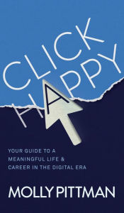 Title: Click Happy: Your Guide to a Meaningful Life and Career in the Digital Era, Author: Molly Pittman