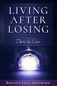 Title: Living After Losing: Dare to Live, Author: Bernice Hill-Shepherd