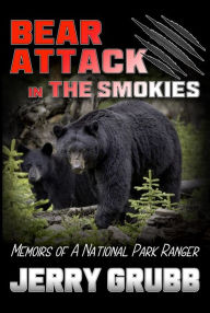 Title: Bear Attack in the Smokies: Memoirs of a National Park Ranger, Author: Jerry Grubb