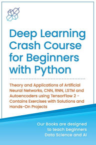 Title: Deep Learning Crash Course for Beginners with Python: Theory and Applications of Artificial Neural Networks, CNN, RNN, LSTM and Autoencoders using TensorFlow 2.0- Contains Exercises with Solutions and Hands-On Projects, Author: Ai Publishing