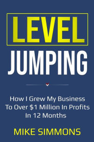 Title: Level Jumping: How I grew my business to over $1 million in profits in 12 months, Author: Mike Simmons