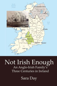 Title: NOT IRISH ENOUGH: Anglo-Irish Family's Three Centuries in Ireland, Author: Sara Day