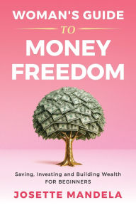 Title: Woman's Guide to Money Freedom: Saving, Investing and Building Wealth for Beginners, Author: Josette Mandela