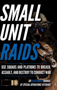 Title: Small Unit Raids: An Illustrated Manual, Author: Matthew Luke