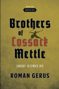 Title: Brothers of Cossack Mettle: Ukraine:January-December 1918, Author: Roman Gerus