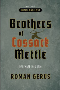 Title: Brothers of Cossack Mettle: Homeland Lost:December 1918-1919, Author: Roman Gerus