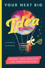 Title: Your Next Big Idea: Improve Your Creativity and Problem-Solving, Author: Samuel Sanders