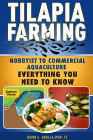 Title: Tilapia Farming: Hobbyist to Commercial Aquaculture, Everything You Need to Know, Author: David H Dudley