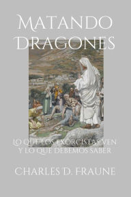 Title: Slaying Dragons/Matando Dragones: What Exorcists See & What We Should Know/Lo que los exorcistas ven y lo que debemos saber, Author: Charles D. Fraune