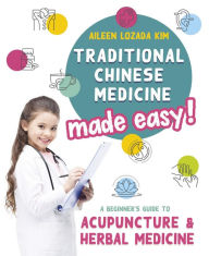 Title: Traditional Chinese Medicine Made Easy!: A Beginner's Guide to Acupuncture and Herbal Medicine, Author: Aileen Lozada Kim