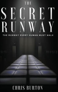 Title: THE SECRET RUNWAY: The Runway Every Human Must Walk, Author: Chris Burton