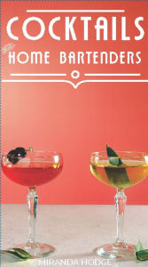 Title: Cocktails for Home Bartenders: A Guide for Imbibers Who Drink at Home, Author: Miranda Hodge