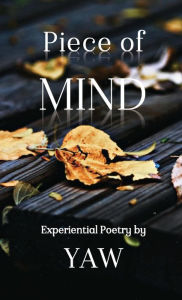 Title: Piece of MIND: Experiential Poetry by YAW, Author: Yaw Saahene