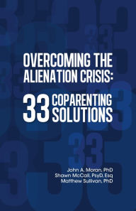 Title: Overcoming the Alienation Crisis: 33 Coparenting Solutions, Author: John Moran
