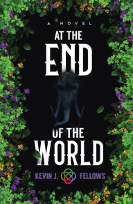 Title: At the End of the World: A Novel, Author: Kevin J. Fellows