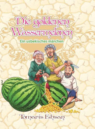 Title: Die goldenen Wassermelonen, Author: Tomaris Ehsan