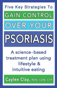 Title: Gain Control Over Your Psoriasis, Author: Caylee Clay