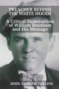 Title: Preacher Behind the White Hoods: A Critical Examination of William Branham and His Message, Author: John Andrew Collins