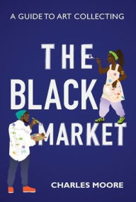 Title: The Black Market: A guide to art collecting, Author: Charles Moore
